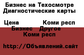 Бизнес на Техосмотре .Диагностические карты › Цена ­ 1 000 - Коми респ. Бизнес » Другое   . Коми респ.